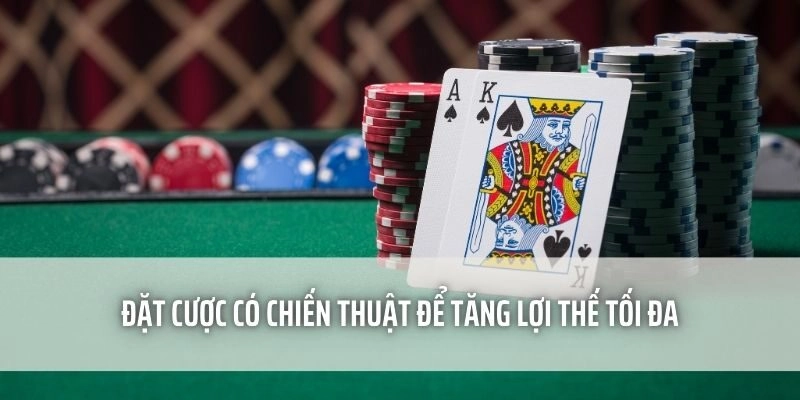 Đặt cược có chiến thuật để tăng lợi thế tối đa