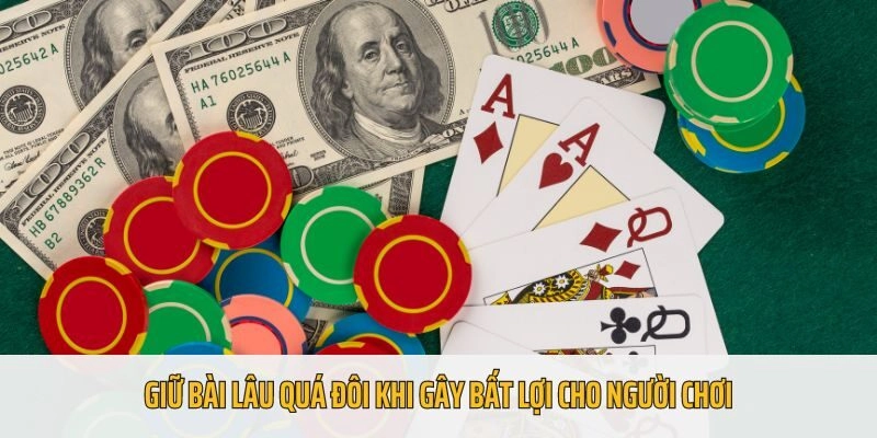 Giữ bài quá lâu đôi khi gây bất lợi cho người chơi