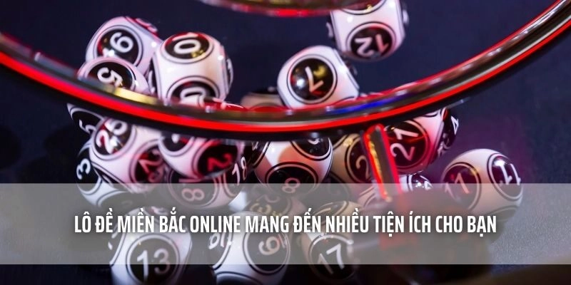Lô Đề Miền Bắc Online mang đến nhiều tiện ích cho bạn