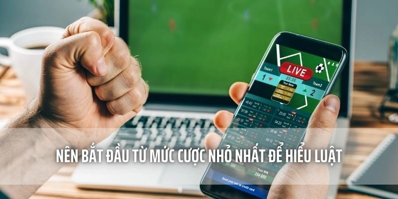 Nên bắt đầu từ mức cược nhỏ nhất để hiểu luật